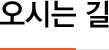 오시는 길