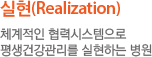 실현(Realization) 체계적인 협력시스템으로 평생건강관리를 실현하는 병원