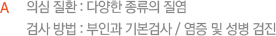 의심 질환 : 다양한 종류의 질염 검사 방법 : 부인과 기본검사 / 염증 및 성병 검진