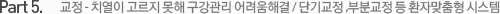 Part 5. 교정 - 치열이 고르지 못해 구강관리 어려움해결 / 단기교정 ,부분교정 등 환자맞춤형 시스템