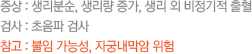 증상 : 생리분순, 생리량 증가, 생리 외 비정기적 출혈 검사 : 초음파 검사 참고 : 불임 가능성, 자궁내막암 위험