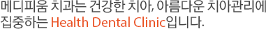 메디피움 치과는 건강한 치아, 아름다운 치아 관리에 집중하는 Health Dental Clinic입니다.