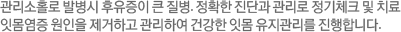 관리소홀로 발병시 후유증이 큰 질병. 정확한 진단과 관리로 정기체크 및 치료 잇몸염증 원인을 제거하고 관리하여 건강한 잇몸 유지관리를 진행합니다.