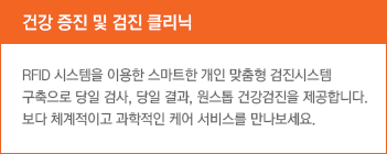 건강 증진 및 검진 클리닉 RFID 시스템을 이용한 스마트한 개인 맞춤형 검진시스템 구축으로 당일 검사, 당일 결과, 원스톱 건강검진을 제공합니다. 보다 체계적이고 과학적인 케어 서비스를 만나보세요. 