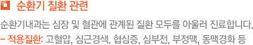 순환기 질환 관련 순환기내과는 심장 및 혈관에 관계된 질환 모두를 아울러 진료합니다. - 적용질환: 고혈압, 심근경색, 협심증, 심부전, 부정맥, 동맥경화 등